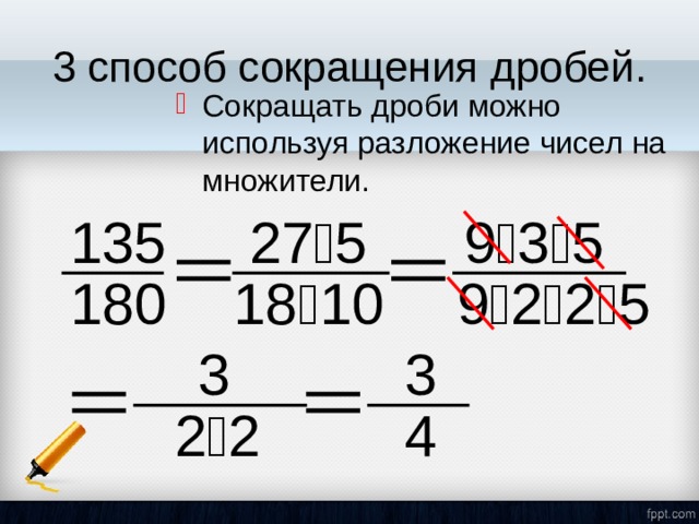 3 способ сокращения дробей. Сокращать дроби можно используя разложение чисел на множители. 9  3  5 135 27  5 9  2  2  5 18  10 180 3 3 4 2  2 