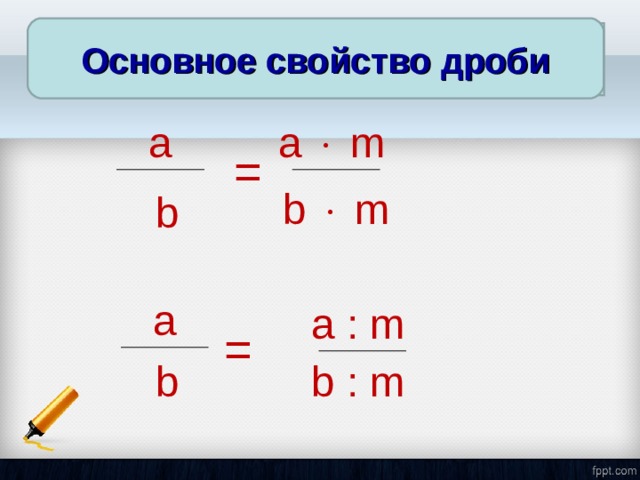 Основное свойство дроби Основное свойство дроби a a    m = b    m b a a : m = b b : m 