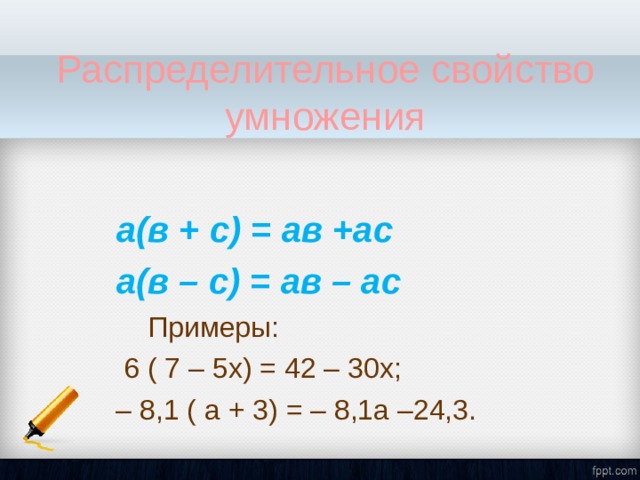 Распределительное  свойство умножения  а(в + с) = ав +ас  а(в – с) = ав – ас  Примеры:  6 ( 7 – 5х) = 42 – 30х;   – 8,1 ( а + 3) = – 8,1а –24,3. 