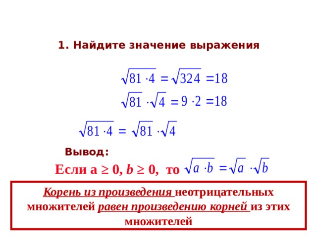 1. Найдите значение выражения Вывод: Если а ≥ 0, b ≥ 0, то Корень из произведения неотрицательных множителей равен произведению корней из этих множителей  