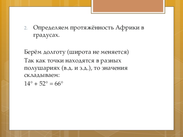 Определяем протяжённость Африки в градусах. Берём долготу (широта не меняется) Так как точки находятся в разных полушариях (в.д. и з.д.), то значения складываем: 14° + 52° = 66° 