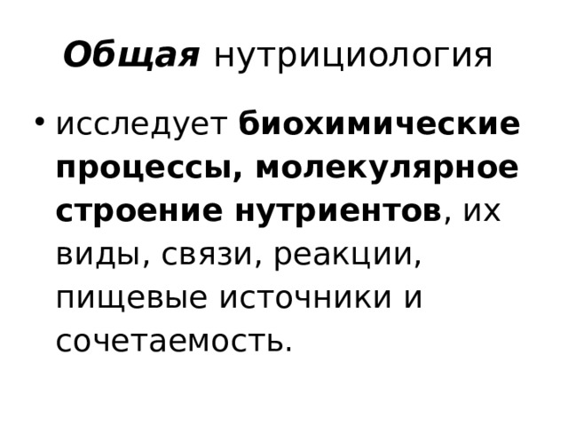 Общая нутрициология исследует биохимические процессы, молекулярное строение нутриентов , их виды, связи, реакции, пищевые источники и сочетаемость. 