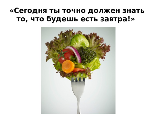 «Сегодня ты точно должен знать то, что будешь есть завтра!» 