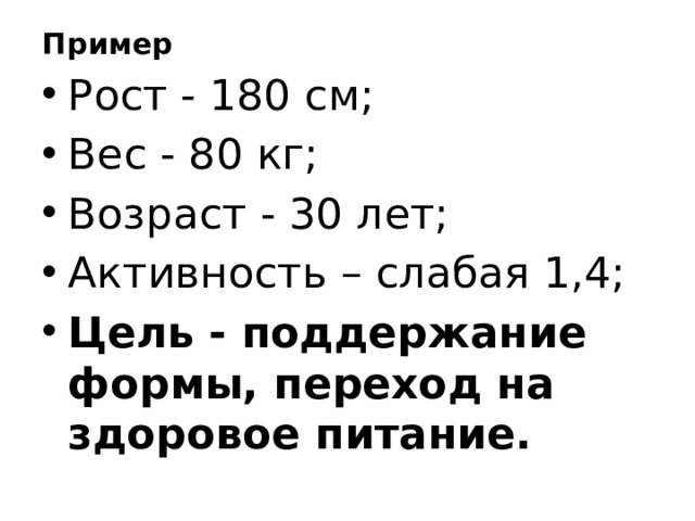 Пример Рост - 180 см; Вес - 80 кг; Возраст - 30 лет; Активность – слабая 1,4; Цель - поддержание формы, переход на здоровое питание. 