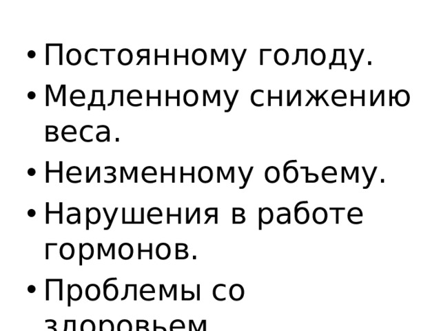 Постоянному голоду. Медленному снижению веса. Неизменному объему. Нарушения в работе гормонов. Проблемы со здоровьем. 