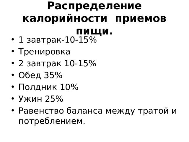 Распределение калорийности приемов пищи. 1 завтрак-10-15% Тренировка 2 завтрак 10-15% Обед 35% Полдник 10% Ужин 25% Равенство баланса между тратой и потреблением. 