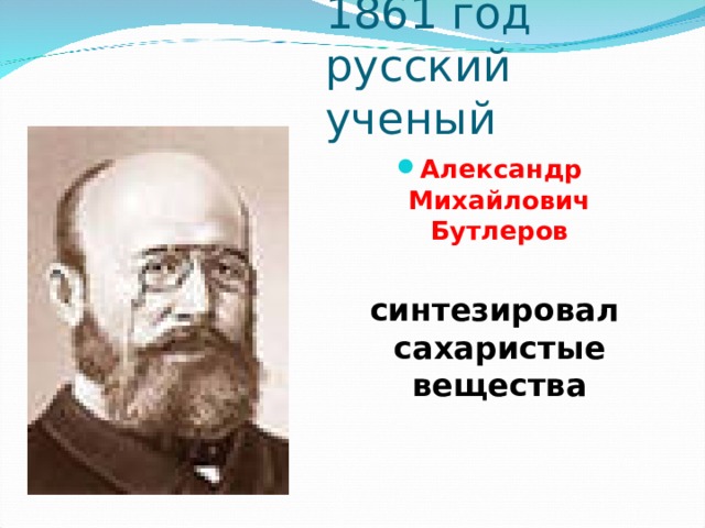 1861 год  русский ученый Александр Михайлович Бутлеров   синтезировал сахаристые вещества 