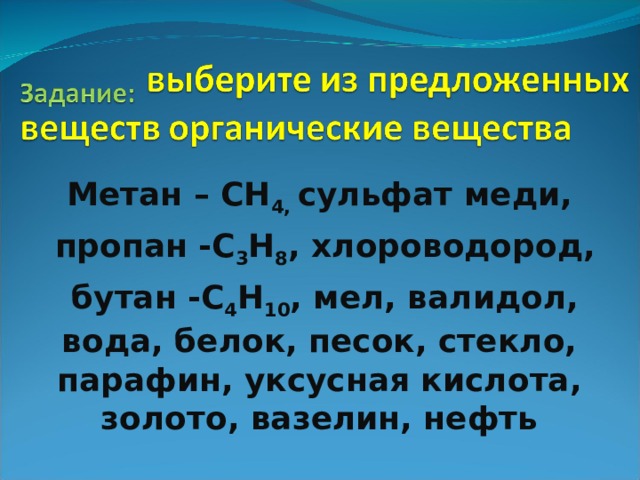 Метан – СН 4, сульфат меди,  пропан -С 3 Н 8 , хлороводород,  бутан -С 4 Н 10 , мел, валидол, вода, белок, песок, стекло, парафин, уксусная кислота, золото, вазелин, нефть 