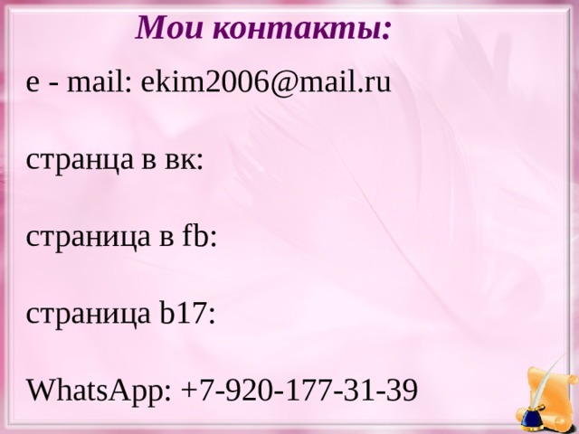 Мои контакты: e - mail: ekim2006@mail.ru странца в вк: страница в fb: страница b17: WhatsApp: +7-920-177-31-39  