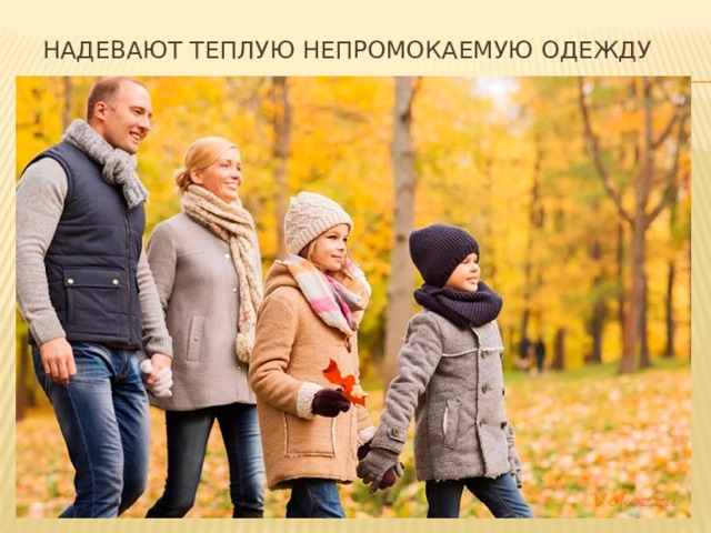 Надевают теплую непромокаемую одежду 