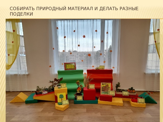 Собирать природный материал и делать разные поделки 