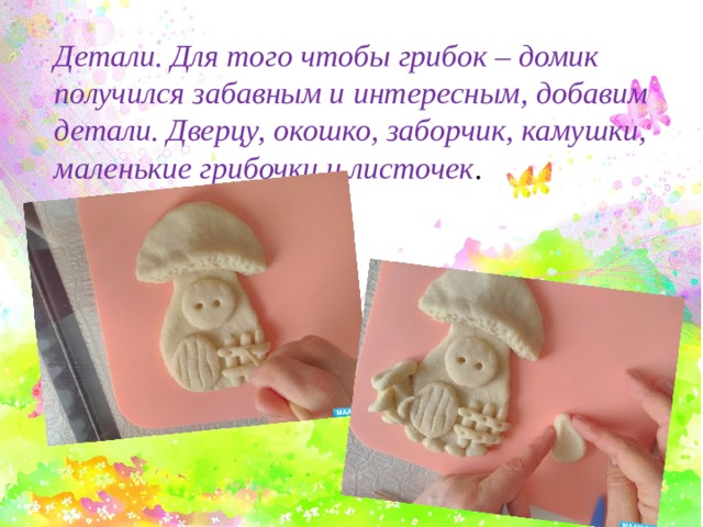 Детали. Для того чтобы грибок – домик получился забавным и интересным, добавим детали. Дверцу, окошко, заборчик, камушки, маленькие грибочки и листочек .   