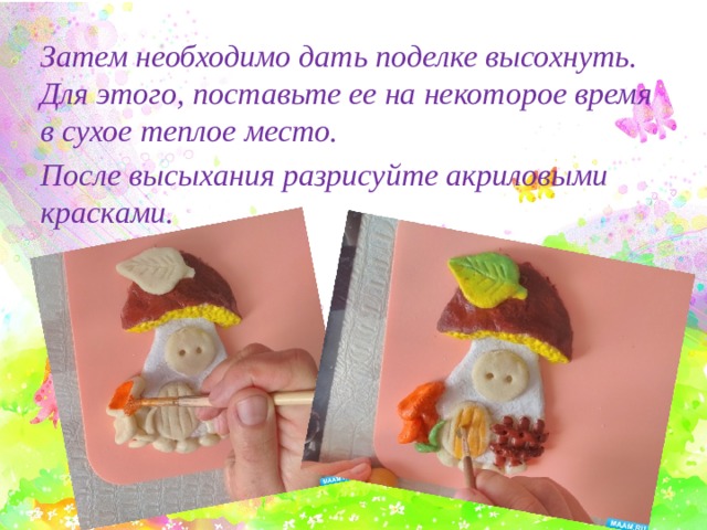 Затем необходимо дать поделке высохнуть. Для этого, поставьте ее на некоторое время в сухое теплое место. После высыхания разрисуйте акриловыми красками.   