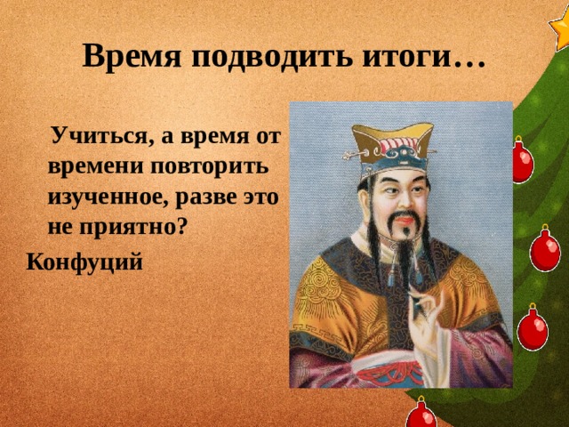 Время подводить итоги…  Учиться, а время от времени повторить изученное, разве это не приятно? Конфуций 