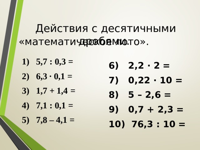 Действия с десятичными дробями. «математическое лото».  1) 5,7 : 0,3 = 2) 6,3 · 0,1 = 3) 1,7 + 1,4 = 4) 7,1 : 0,1 = 5) 7,8 – 4,1 = 6) 2,2 · 2 = 7) 0,22 · 10 = 8) 5 – 2,6 = 9) 0,7 + 2,3 = 10) 76,3 : 10 =