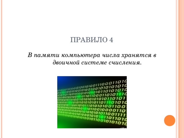 ПРАВИЛО 4 В памяти компьютера числа хранятся в двоичной системе счисления.  