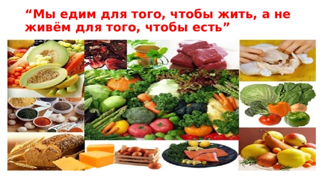 “ Мы едим для того, чтобы жить, а не живём для того, чтобы есть”