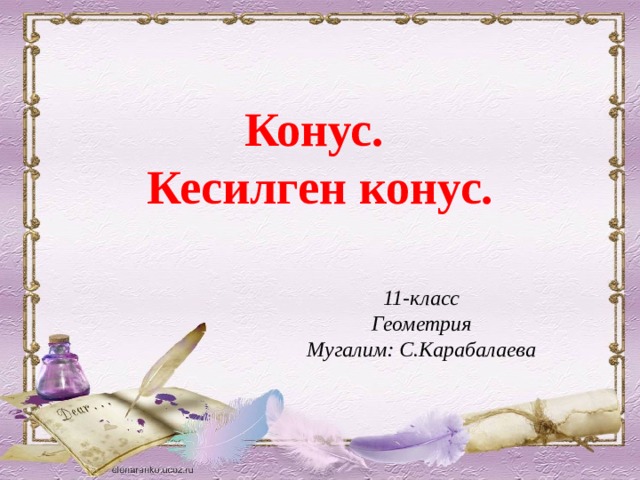 Конус. Кесилген конус. 11-класс Геометрия Мугалим: С.Карабалаева  