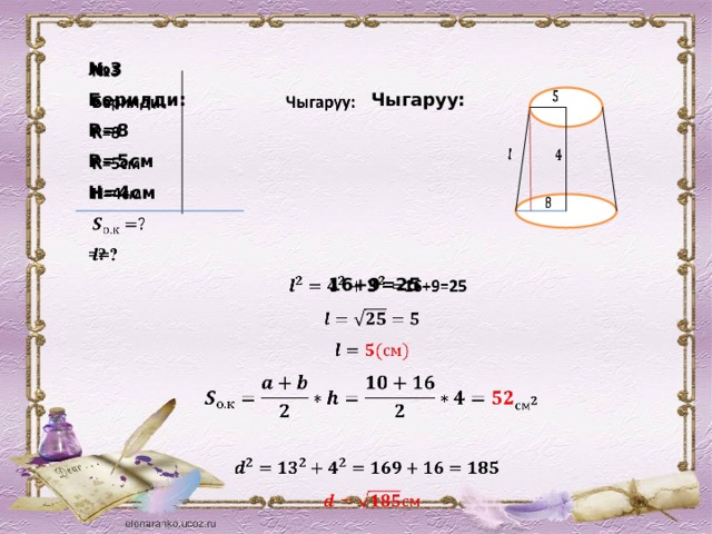   № 3 Берилди: Чыгаруу: R=8 R=5см H=4см  =?  16+9=25                    