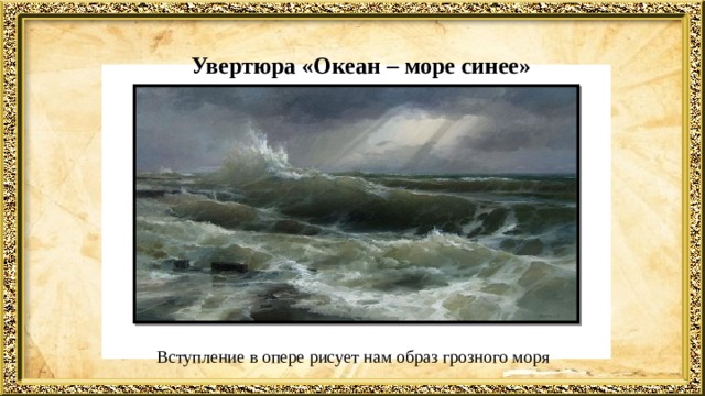 Увертюра «Океан – море синее» Вступление в опере рисует нам образ грозного моря 