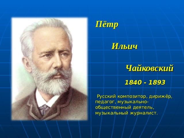 Пётр   Ильич   Чайковский    1840 - 1893   Русский композитор, дирижёр, педагог, музыкально-общественный деятель, музыкальный журналист.  