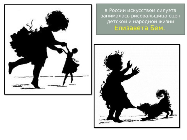 в России искусством силуэта занималась рисовальщица сцен детской и народной жизни Елизавета Бем. 
