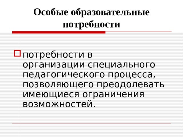 Особые образовательные потребности потребности в организации специального педагогического процесса, позволяющего преодолевать имеющиеся ограничения возможностей. 