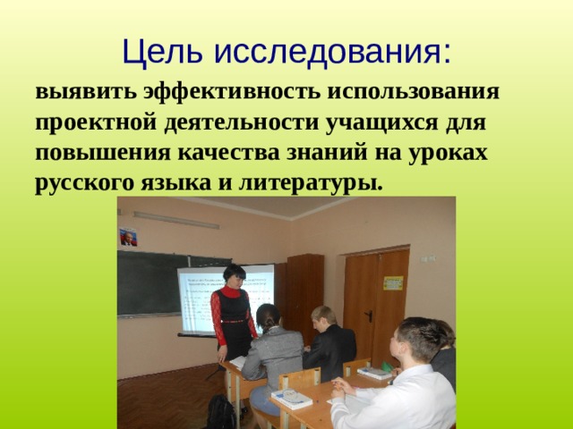  Цель исследования:   выявить эффективность использования проектной деятельности учащихся для повышения качества знаний на уроках русского языка и литературы. 