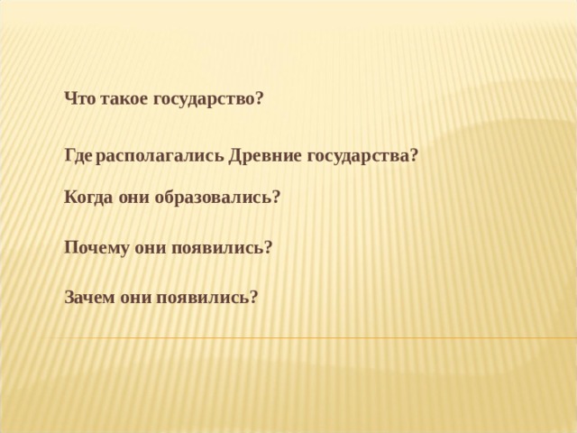Что  такое государство?  Где располагались Древние государства? Когда  они образовались?  Почему они появились?  Зачем они появились?  