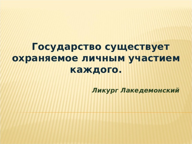 Государство существует охраняемое личным участием каждого.  Ликург Лакедемонский  