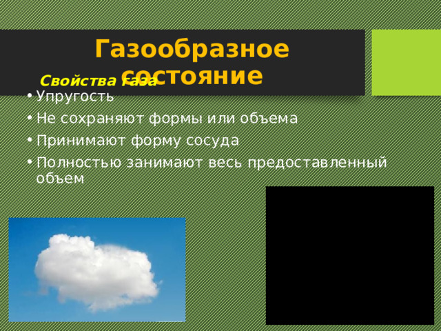 Газообразное состояние Свойства газа Упругость Не сохраняют формы или объема Принимают форму сосуда Полностью занимают весь предоставленный объем 