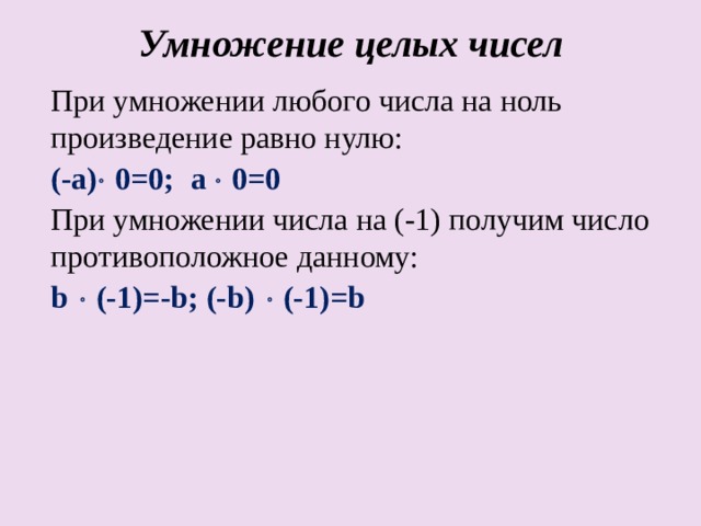 Умножение целых чисел При умножении любого числа на ноль произведение равно нулю: (-a)  0=0;  a  0=0 При умножении числа на (-1) получим число противоположное данному: b   (-1)=-b; (-b)   (-1)=b 