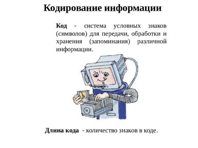 Кодирование информации Код - система условных знаков (символов) для передачи, обработки и хранения (запоминания) различной информации.  Длина кода - количество знаков в коде. 