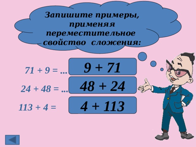 Запишите примеры, применяя переместительное свойство сложения: 9 + 71 71 + 9 = ... 48 + 24 24 + 48 = ... 4 + 113 113 + 4 = 