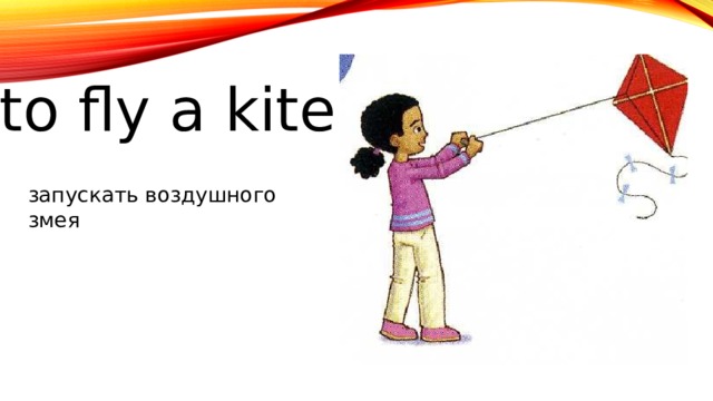 to fly a kite запускать воздушного змея 