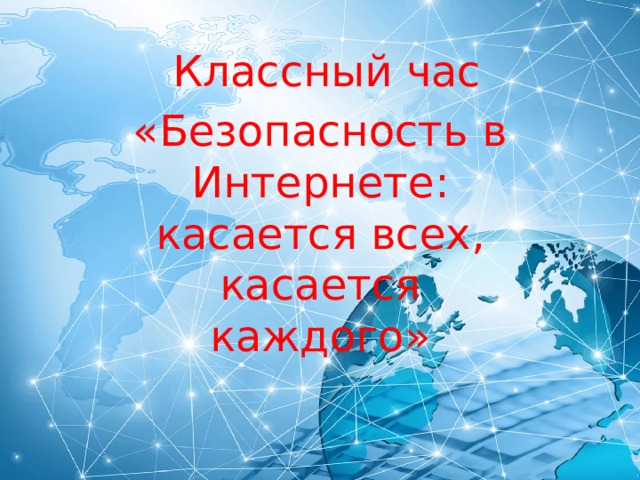  Классный час «Безопасность в Интернете: касается всех, касается каждого» 