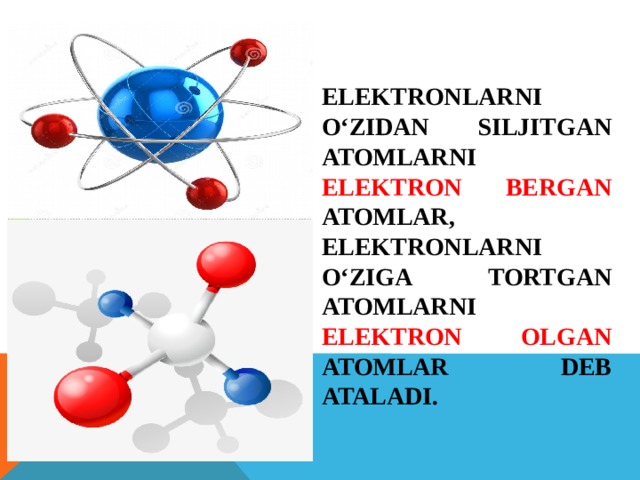 Elektronlarni o‘zidan siljitgan atomlarni elektron bergan atomlar, elektronlarni o‘ziga tortgan atomlarni elektron olgan  atomlar deb ataladi. 
