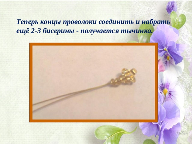 Теперь концы проволоки соединить и набрать ещё 2-3 бисерины - получается тычинка. 