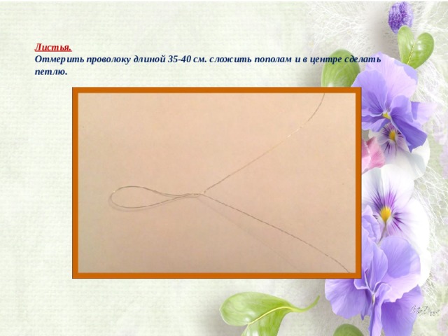 Листья.  Отмерить проволоку длиной 35-40 см. сложить пополам и в центре сделать петлю.    