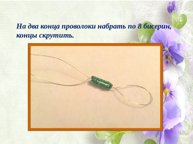 На два конца проволоки набрать по 8 бисерин, концы скрутить. 