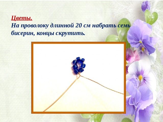 Цветы.  На проволоку длинной 20 см набрать семь бисерин, концы скрутить. 