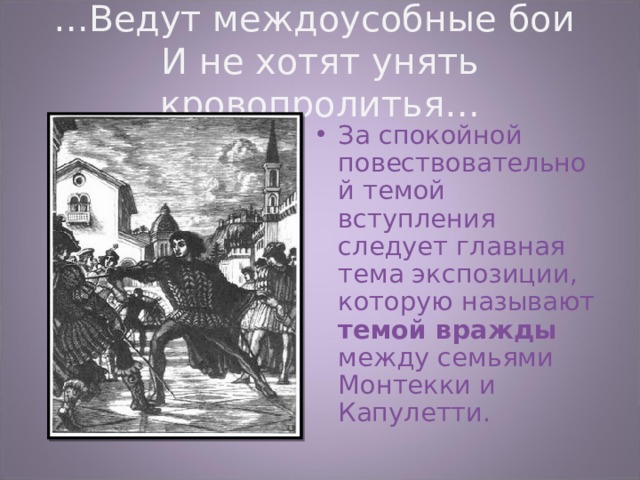 … Ведут междоусобные бои  И не хотят унять кровопролитья… За спокойной повествовательной темой вступления следует главная тема экспозиции, которую называют темой вражды между семьями Монтекки и Капулетти. 