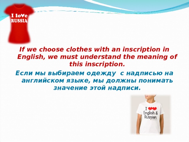    If we choose clothes with an inscription in English, we must understand the meaning of this inscription. Если мы выбираем одежду с надписью на английском языке, мы должны понимать значение этой надписи. 