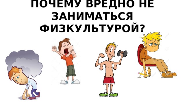 ПОЧЕМУ ВРЕДНО НЕ ЗАНИМАТЬСЯ ФИЗКУЛЬТУРОЙ? 