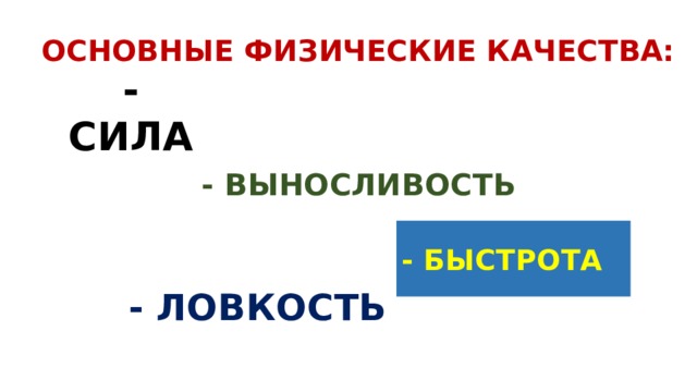 ОСНОВНЫЕ ФИЗИЧЕСКИЕ КАЧЕСТВА: - СИЛА - ВЫНОСЛИВОСТЬ - БЫСТРОТА - ЛОВКОСТЬ 