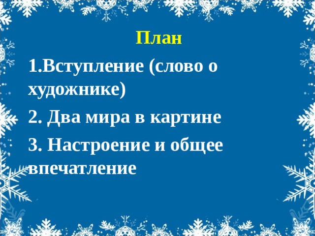 План 1.Вступление (слово о художнике) 2. Два мира в картине 3. Настроение и общее впечатление  