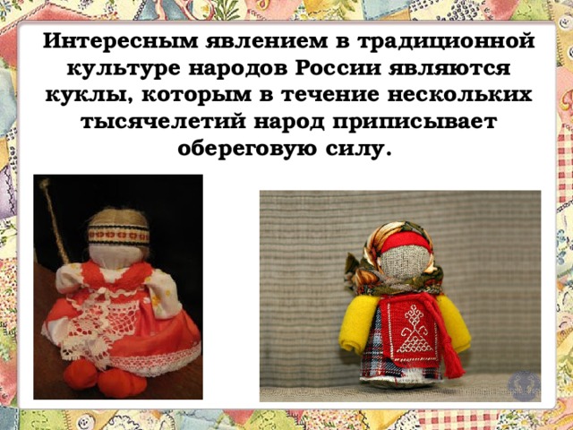 Интересным явлением в традиционной культуре народов России являются куклы, которым в течение нескольких тысячелетий народ приписывает обереговую силу. 