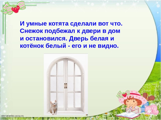 И умные котята сделали вот что. Снежок подбежал к двери в дом и остановился. Дверь белая и котёнок белый - его и не видно. 