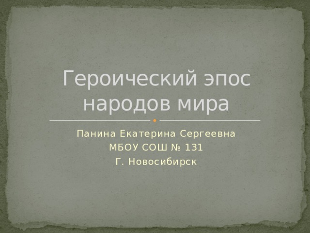 Героический эпос народов мира Панина Екатерина Сергеевна МБОУ СОШ № 131 Г. Новосибирск 