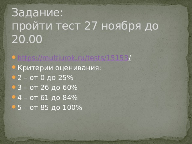 Задание:  пройти тест 27 ноября до 20.00 https://multiurok.ru/tests/15153 /  Критерии оценивания: 2 – от 0 до 25% 3 – от 26 до 60% 4 – от 61 до 84% 5 – от 85 до 100% 